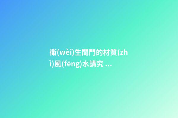 衛(wèi)生間門的材質(zhì)風(fēng)水講究 一定不能選錯了